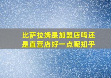 比萨拉姆是加盟店吗还是直营店好一点呢知乎