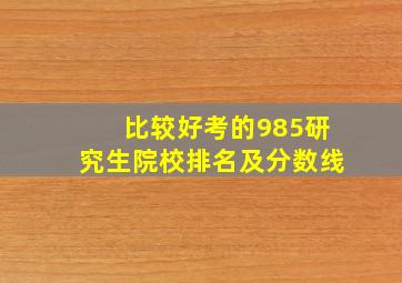 比较好考的985研究生院校排名及分数线