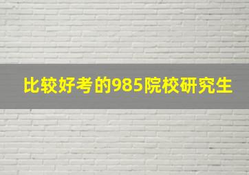 比较好考的985院校研究生