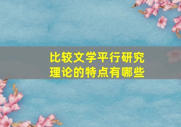 比较文学平行研究理论的特点有哪些