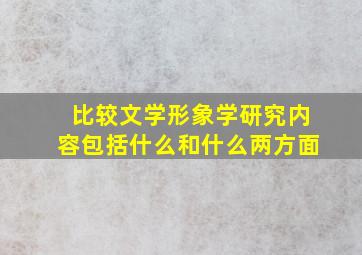 比较文学形象学研究内容包括什么和什么两方面