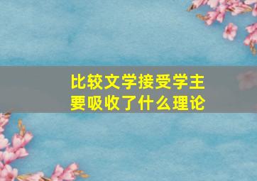 比较文学接受学主要吸收了什么理论