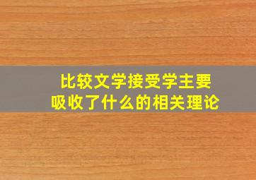 比较文学接受学主要吸收了什么的相关理论