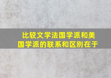 比较文学法国学派和美国学派的联系和区别在于