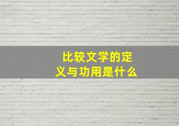 比较文学的定义与功用是什么