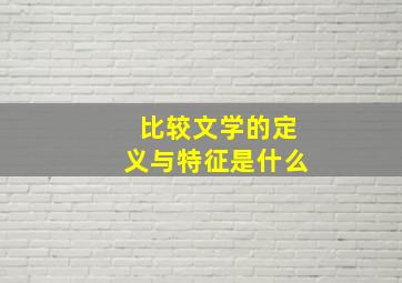 比较文学的定义与特征是什么