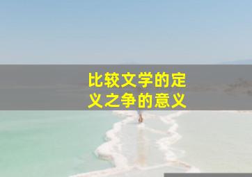 比较文学的定义之争的意义