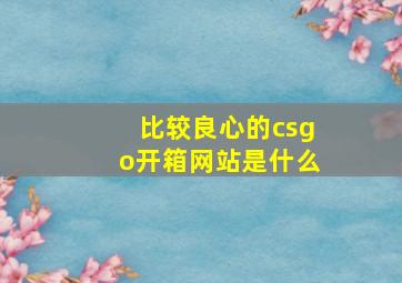 比较良心的csgo开箱网站是什么