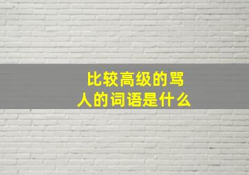 比较高级的骂人的词语是什么