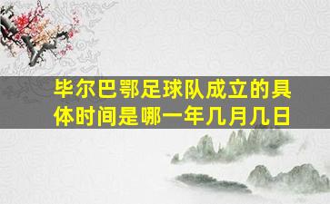 毕尔巴鄂足球队成立的具体时间是哪一年几月几日