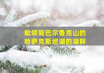 毗邻我巴尔鲁克山的哈萨克斯坦湖的湖畔