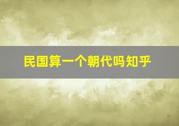 民国算一个朝代吗知乎