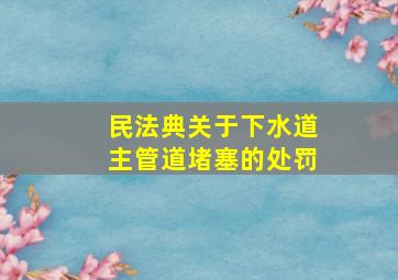 民法典关于下水道主管道堵塞的处罚