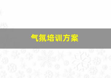 气氛培训方案