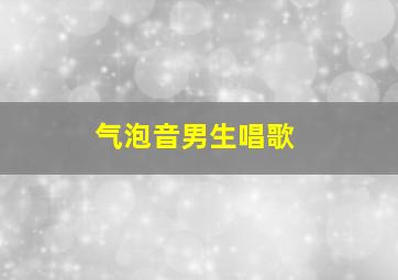 气泡音男生唱歌