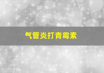 气管炎打青霉素