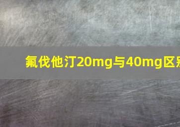 氟伐他汀20mg与40mg区别