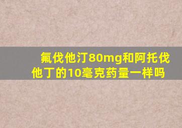 氟伐他汀80mg和阿托伐他丁的10毫克药量一样吗