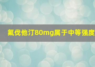 氟伐他汀80mg属于中等强度