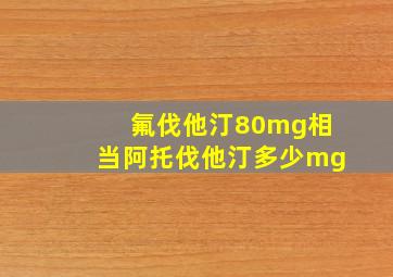 氟伐他汀80mg相当阿托伐他汀多少mg