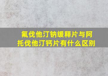 氟伐他汀钠缓释片与阿托伐他汀钙片有什么区别