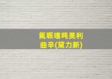 氟哌噻吨美利曲辛(黛力新)