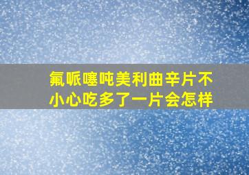 氟哌噻吨美利曲辛片不小心吃多了一片会怎样