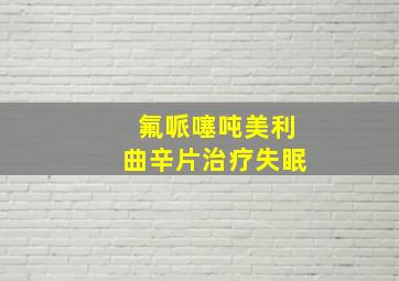 氟哌噻吨美利曲辛片治疗失眠