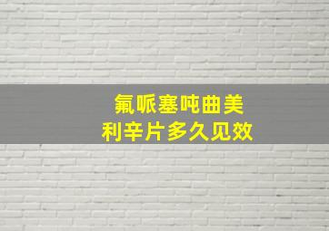 氟哌塞吨曲美利辛片多久见效