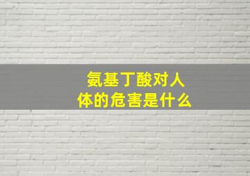 氨基丁酸对人体的危害是什么