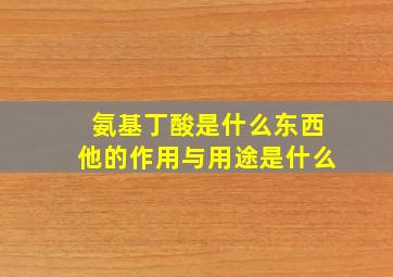 氨基丁酸是什么东西他的作用与用途是什么