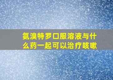 氨溴特罗口服溶液与什么药一起可以治疗咳嗽