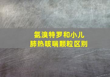 氨溴特罗和小儿肺热咳喘颗粒区别