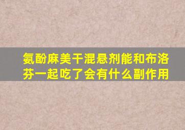 氨酚麻美干混悬剂能和布洛芬一起吃了会有什么副作用