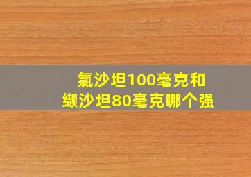 氯沙坦100毫克和缬沙坦80毫克哪个强