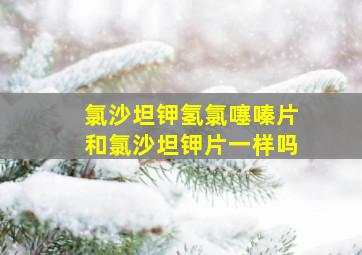 氯沙坦钾氢氯噻嗪片和氯沙坦钾片一样吗