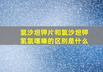 氯沙坦钾片和氯沙坦钾氢氯噻嗪的区别是什么