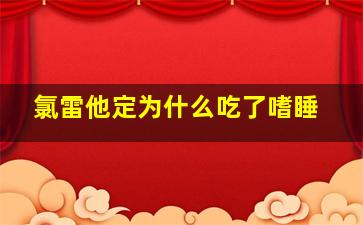 氯雷他定为什么吃了嗜睡