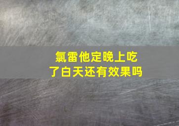 氯雷他定晚上吃了白天还有效果吗