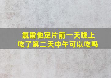 氯雷他定片前一天晚上吃了第二天中午可以吃吗