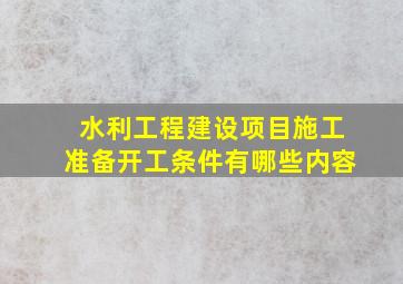 水利工程建设项目施工准备开工条件有哪些内容