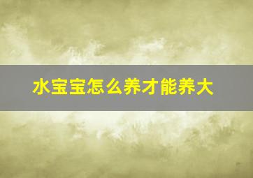 水宝宝怎么养才能养大