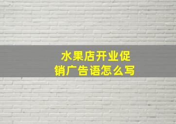 水果店开业促销广告语怎么写