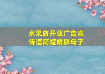 水果店开业广告宣传语简短精辟句子