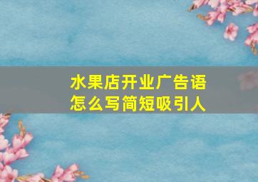 水果店开业广告语怎么写简短吸引人