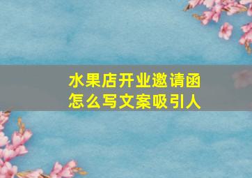 水果店开业邀请函怎么写文案吸引人