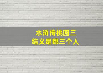 水浒传桃园三结义是哪三个人