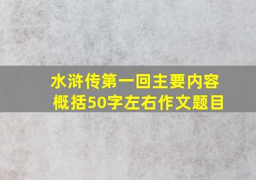 水浒传第一回主要内容概括50字左右作文题目