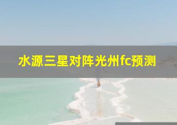 水源三星对阵光州fc预测