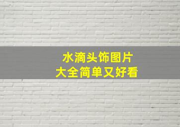 水滴头饰图片大全简单又好看